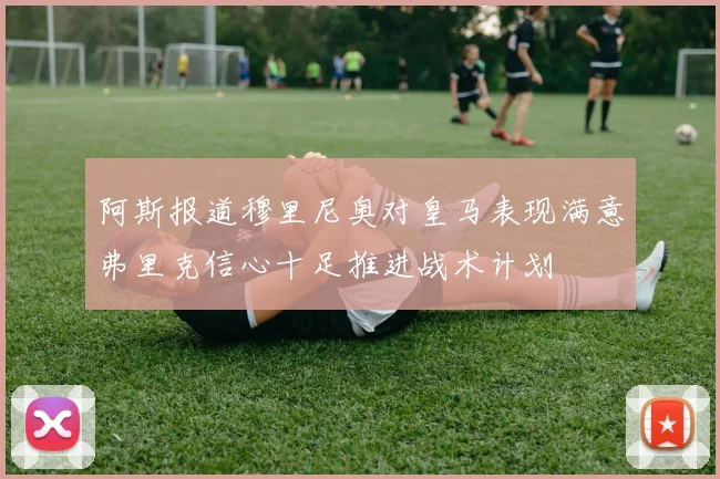阿斯报道穆里尼奥对皇马表现满意弗里克信心十足推进战术计划