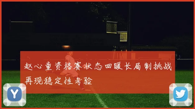 赵心童资格赛状态回暖长局制挑战再现稳定性考验