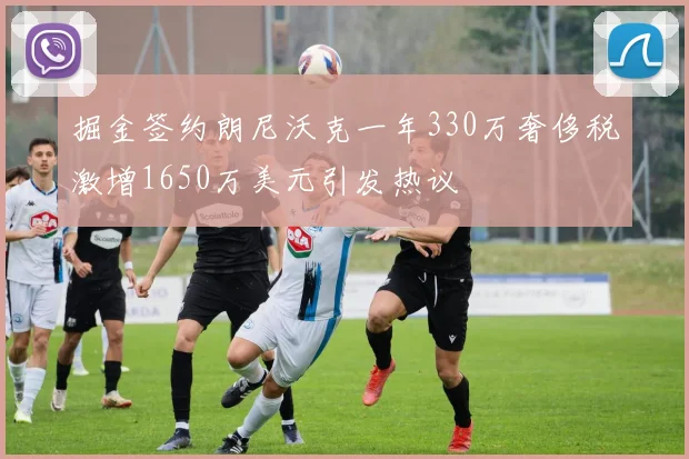 掘金签约朗尼沃克一年330万奢侈税激增1650万美元引发热议