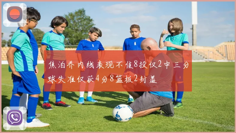 焦泊乔内线表现不佳8投仅2中三分球失准仅获4分8篮板2封盖