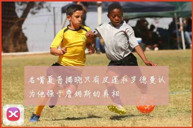 名嘴夏普揭晓只有皮蓬和罗德曼认为他强于詹姆斯的真相