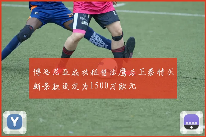 博洛尼亚成功租借法鹰后卫泰特买断条款设定为1500万欧元