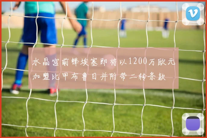 水晶宫前锋埃塞即将以1200万欧元加盟比甲布鲁日并附带二转条款