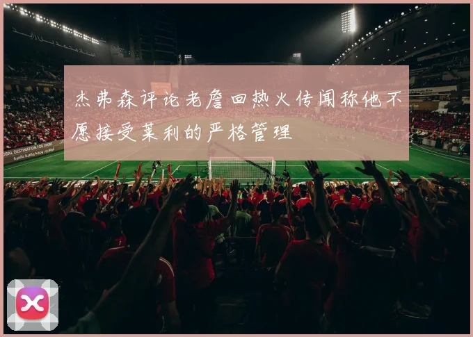 杰弗森评论老詹回热火传闻称他不愿接受莱利的严格管理